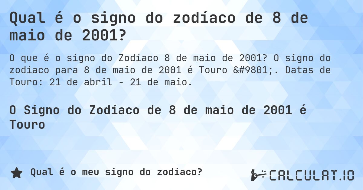 Qual é o signo do zodíaco de 8 de maio de 2001?. O signo do zodíaco para 8 de maio de 2001 é Touro ♉. Datas de Touro: 21 de abril - 21 de maio.
