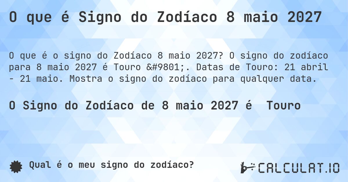 O que é Signo do Zodíaco 8 maio 2027. O signo do zodíaco para 8 maio 2027 é Touro ♉. Datas de Touro: 21 abril - 21 maio. Mostra o signo do zodíaco para qualquer data.
