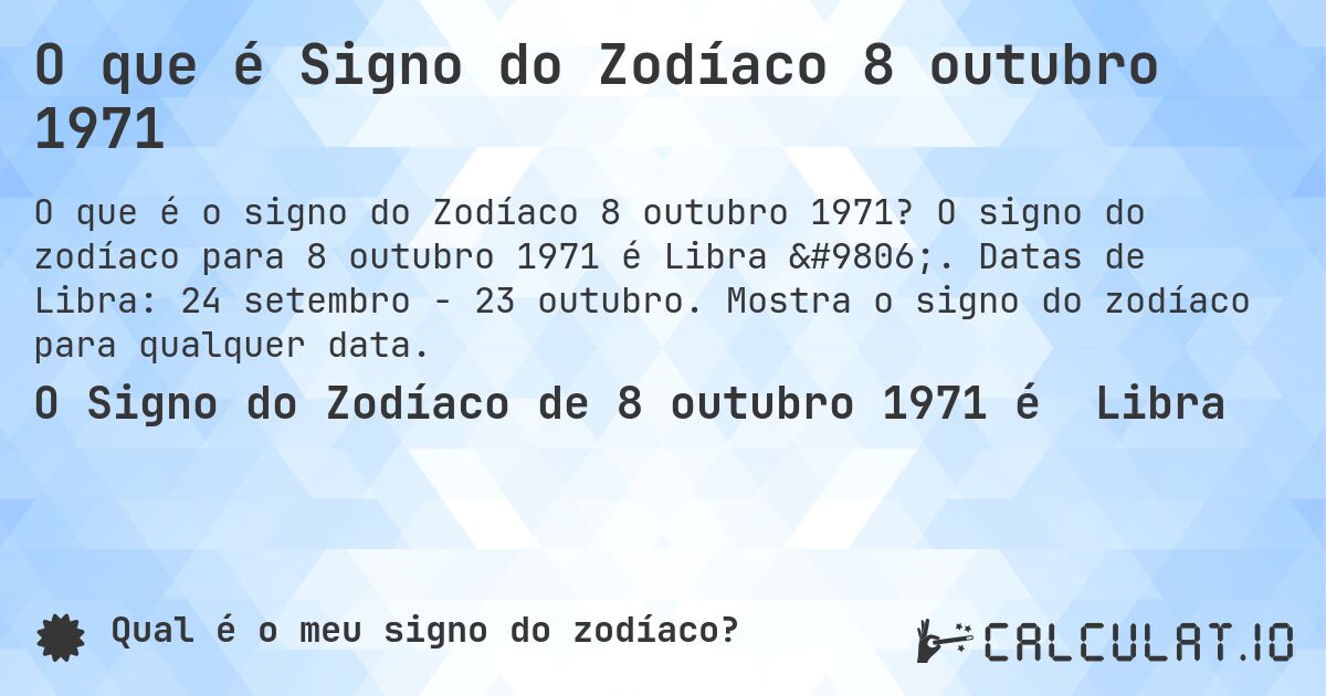 O que é Signo do Zodíaco 8 outubro 1971. O signo do zodíaco para 8 outubro 1971 é Libra ♎. Datas de Libra: 24 setembro - 23 outubro. Mostra o signo do zodíaco para qualquer data.