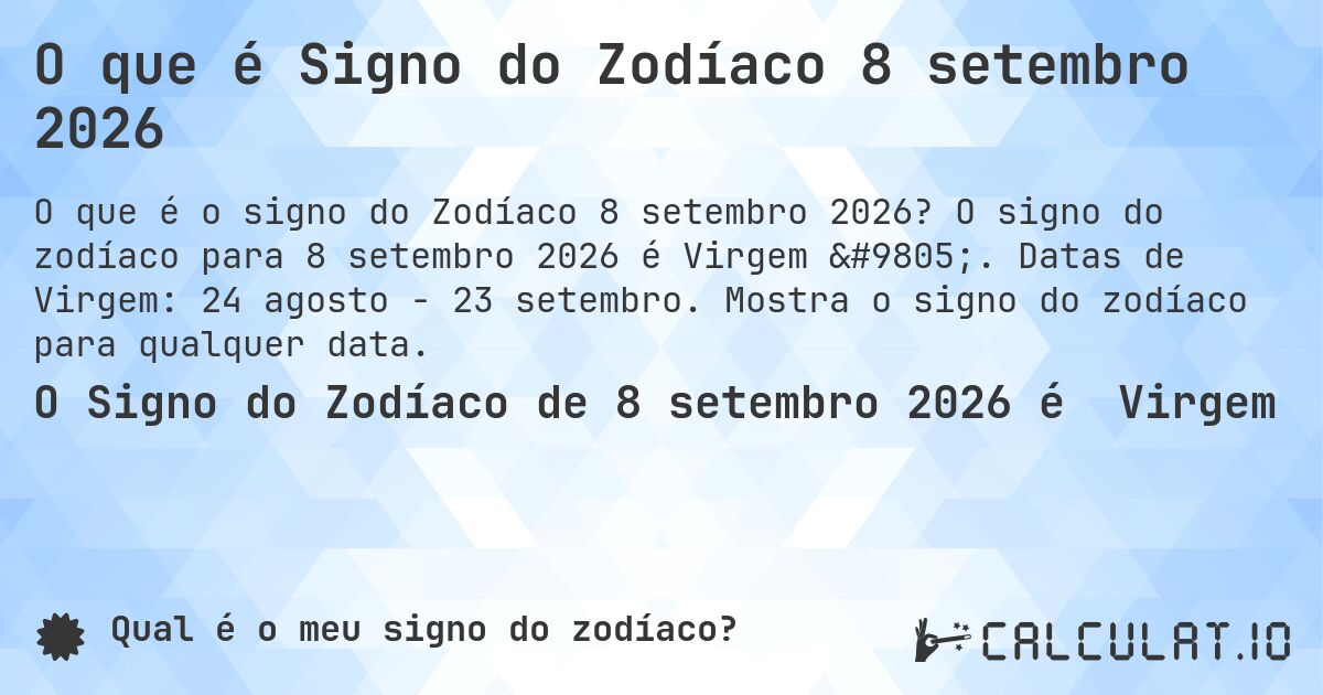 O que é Signo do Zodíaco 8 setembro 2026. O signo do zodíaco para 8 setembro 2026 é Virgem ♍. Datas de Virgem: 24 agosto - 23 setembro. Mostra o signo do zodíaco para qualquer data.