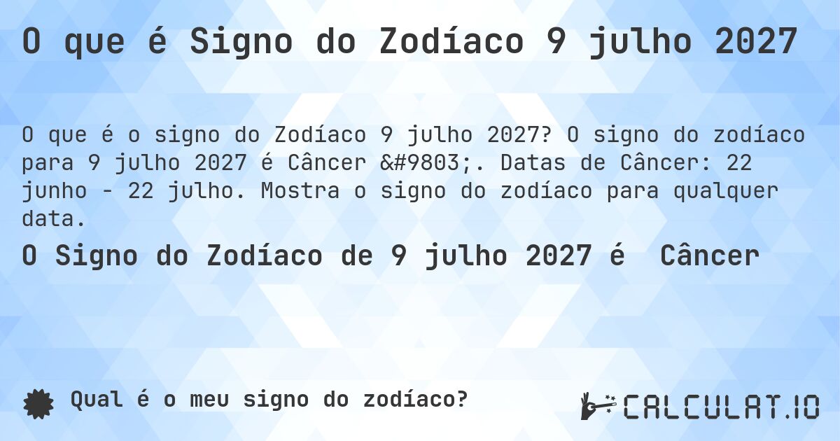 O que é Signo do Zodíaco 9 julho 2027. O signo do zodíaco para 9 julho 2027 é Câncer ♋. Datas de Câncer: 22 junho - 22 julho. Mostra o signo do zodíaco para qualquer data.