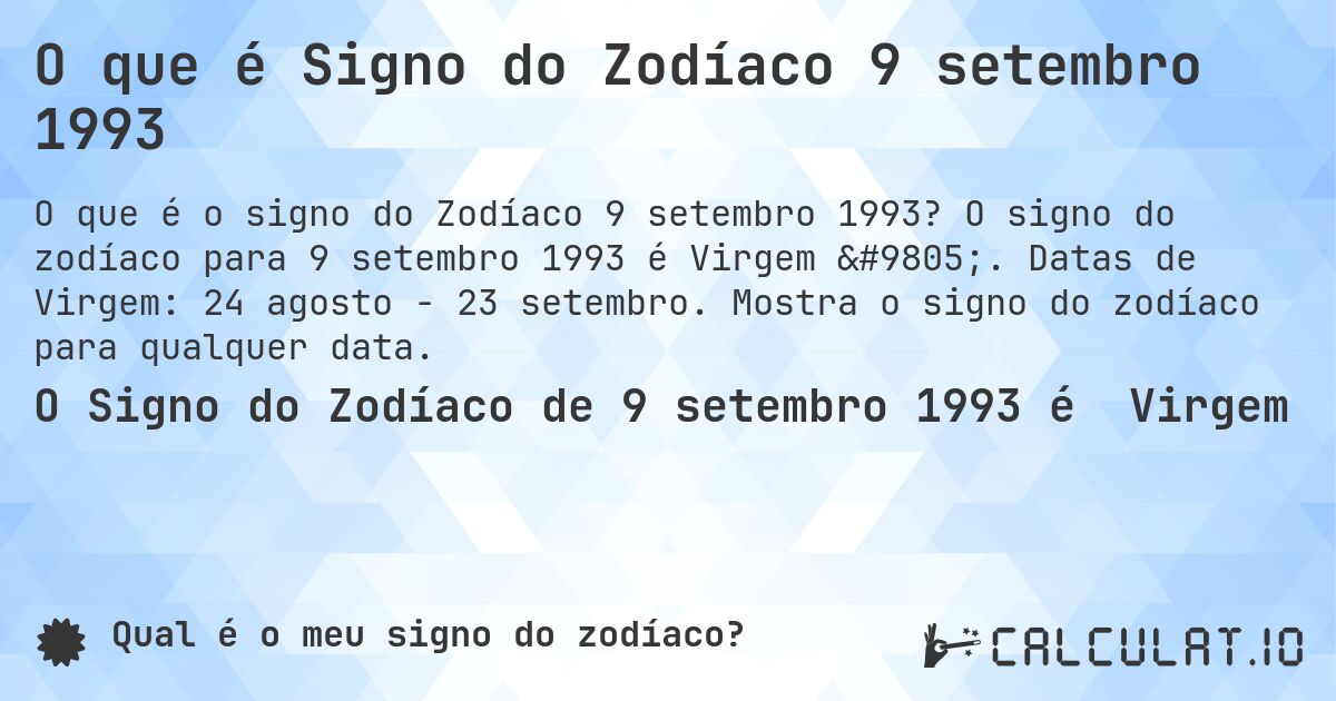 O que é Signo do Zodíaco 9 setembro 1993. O signo do zodíaco para 9 setembro 1993 é Virgem ♍. Datas de Virgem: 24 agosto - 23 setembro. Mostra o signo do zodíaco para qualquer data.