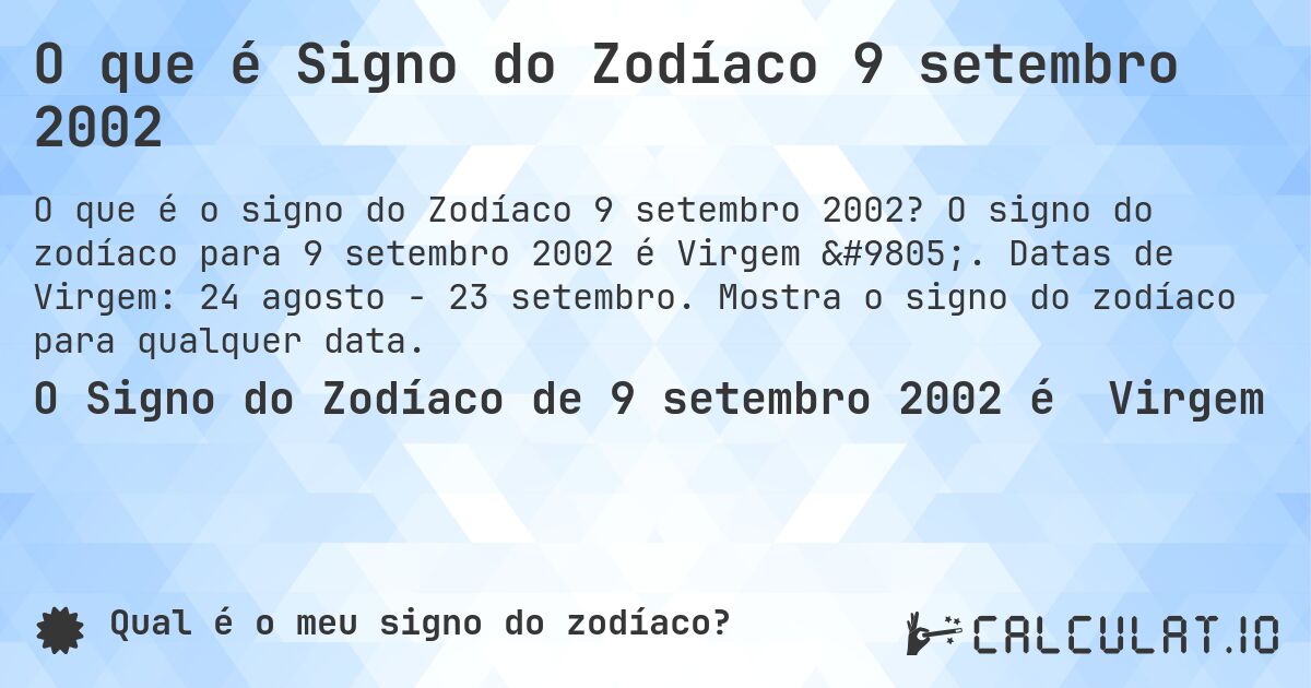 O que é Signo do Zodíaco 9 setembro 2002. O signo do zodíaco para 9 setembro 2002 é Virgem ♍. Datas de Virgem: 24 agosto - 23 setembro. Mostra o signo do zodíaco para qualquer data.