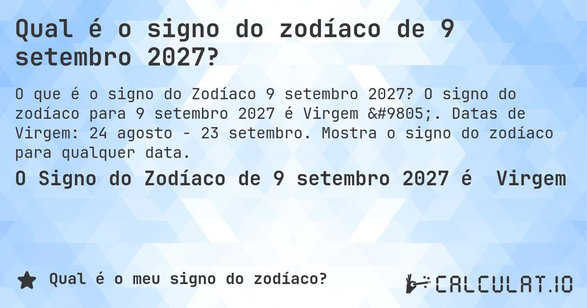 Qual é o signo do zodíaco de 9 setembro 2027?. O signo do zodíaco para 9 setembro 2027 é Virgem ♍. Datas de Virgem: 24 agosto - 23 setembro. Mostra o signo do zodíaco para qualquer data.