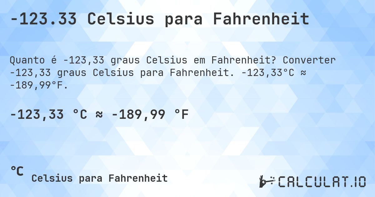 -123.33 Celsius para Fahrenheit. Converter -123,33 graus Celsius para Fahrenheit. -123,33°C ≈ -189,99°F.