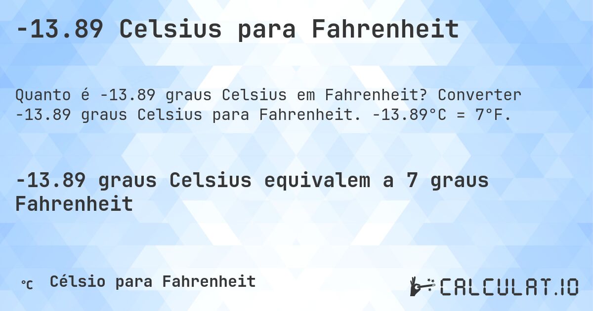 -13.89 Celsius para Fahrenheit. Converter -13.89 graus Celsius para Fahrenheit. -13.89°C = 7°F.