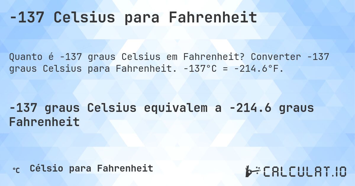 -137 Celsius para Fahrenheit. Converter -137 graus Celsius para Fahrenheit. -137°C = -214.6°F.