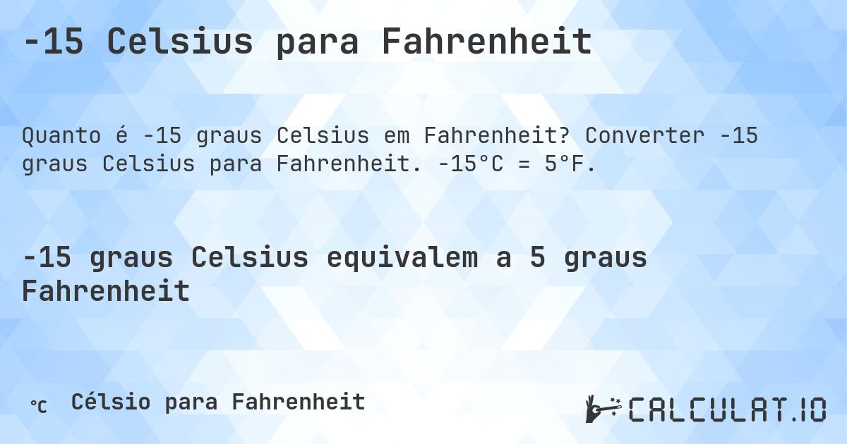 -15 Celsius para Fahrenheit. Converter -15 graus Celsius para Fahrenheit. -15°C = 5°F.