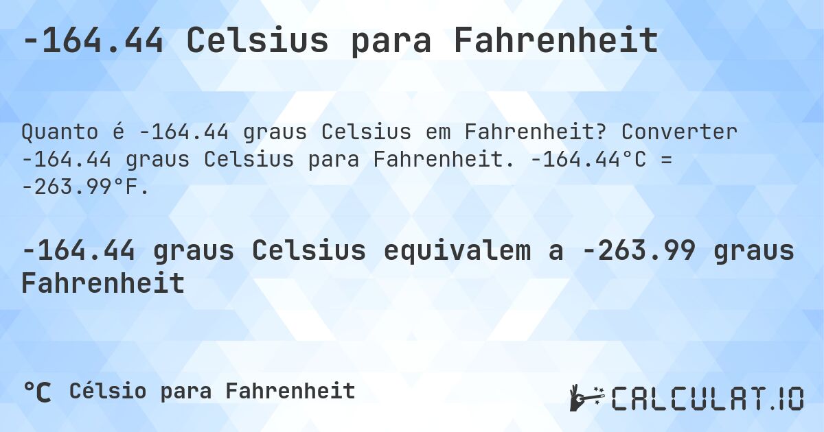-164.44 Celsius para Fahrenheit. Converter -164.44 graus Celsius para Fahrenheit. -164.44°C = -263.99°F.