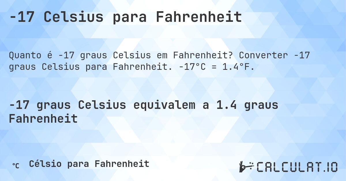 -17 Celsius para Fahrenheit. Converter -17 graus Celsius para Fahrenheit. -17°C = 1.4°F.