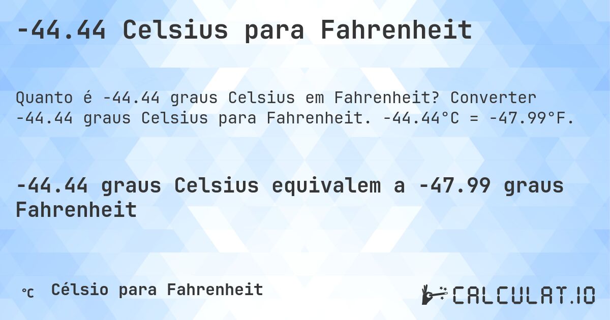 -44.44 Celsius para Fahrenheit. Converter -44.44 graus Celsius para Fahrenheit. -44.44°C = -47.99°F.