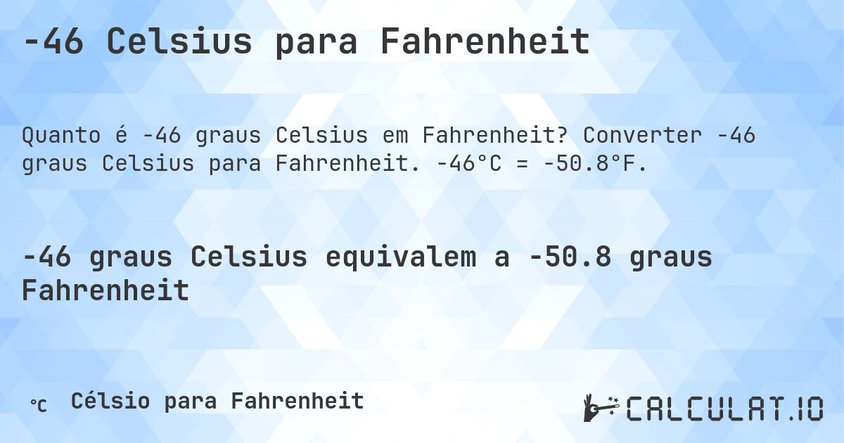 -46 Celsius para Fahrenheit. Converter -46 graus Celsius para Fahrenheit. -46°C = -50.8°F.
