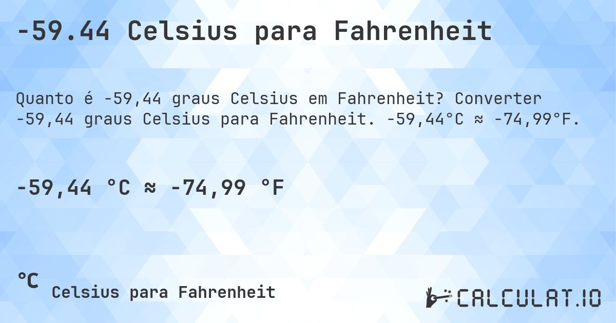 -59.44 Celsius para Fahrenheit. Converter -59,44 graus Celsius para Fahrenheit. -59,44°C ≈ -74,99°F.