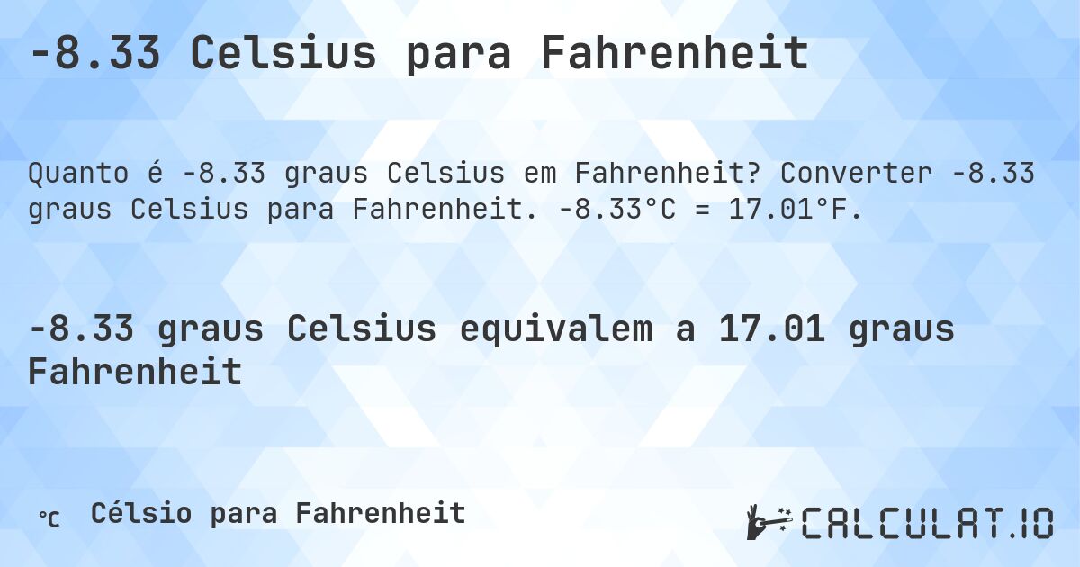 -8.33 Celsius para Fahrenheit. Converter -8.33 graus Celsius para Fahrenheit. -8.33°C = 17.01°F.