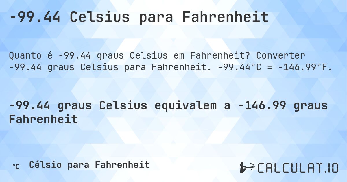 -99.44 Celsius para Fahrenheit. Converter -99.44 graus Celsius para Fahrenheit. -99.44°C = -146.99°F.