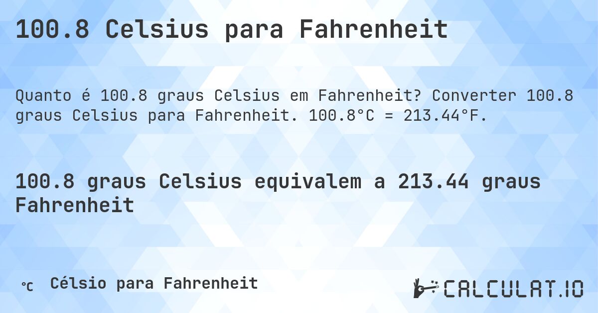 100.8 Celsius para Fahrenheit. Converter 100.8 graus Celsius para Fahrenheit. 100.8°C = 213.44°F.