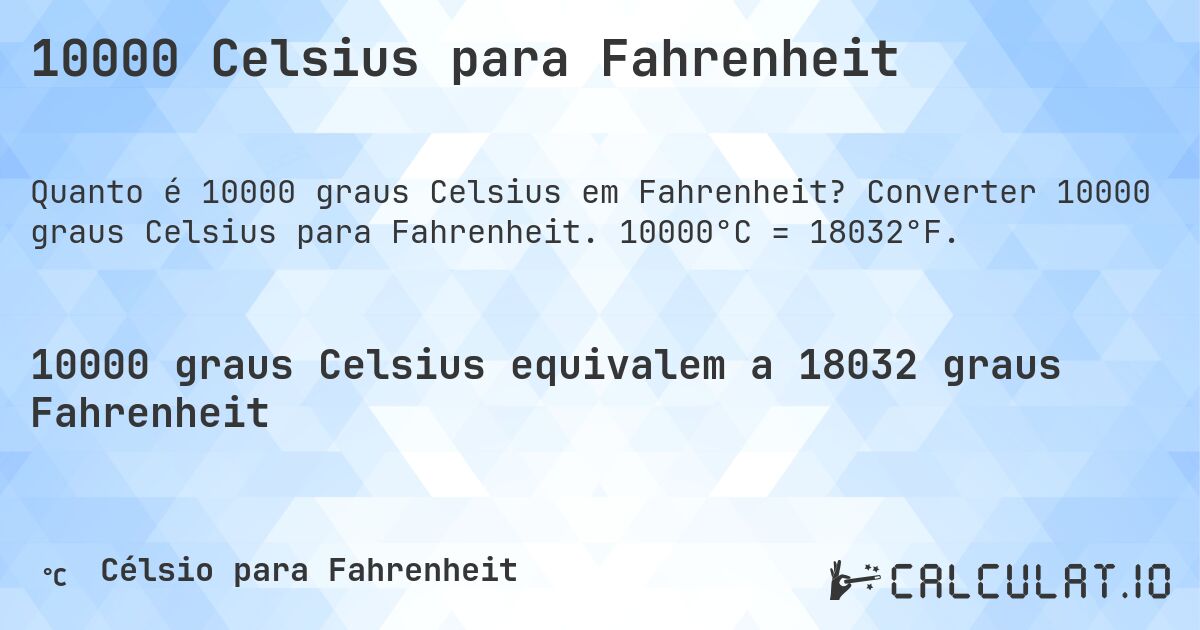 10000 Celsius para Fahrenheit. Converter 10000 graus Celsius para Fahrenheit. 10000°C = 18032°F.