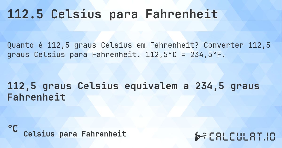 112.5 Celsius para Fahrenheit. Converter 112,5 graus Celsius para Fahrenheit. 112,5°C = 234,5°F.