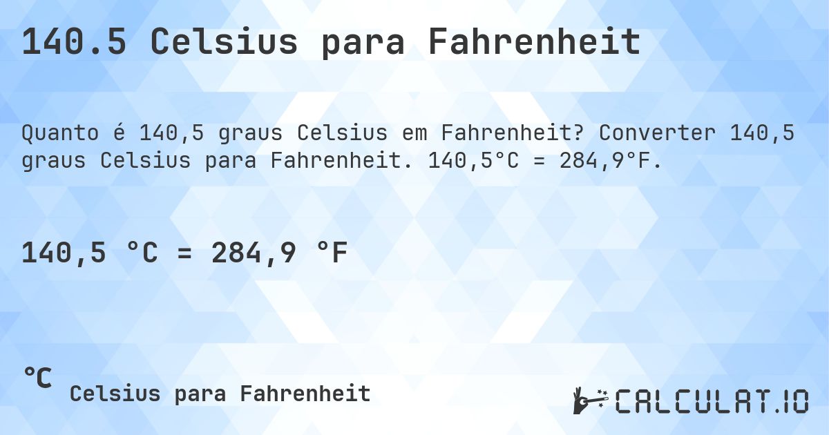 140.5 Celsius para Fahrenheit. Converter 140,5 graus Celsius para Fahrenheit. 140,5°C = 284,9°F.