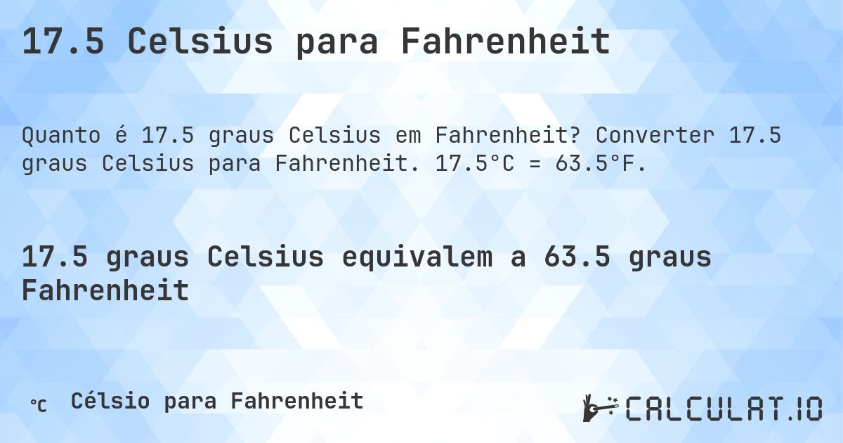 17.5 Celsius para Fahrenheit. Converter 17.5 graus Celsius para Fahrenheit. 17.5°C = 63.5°F.