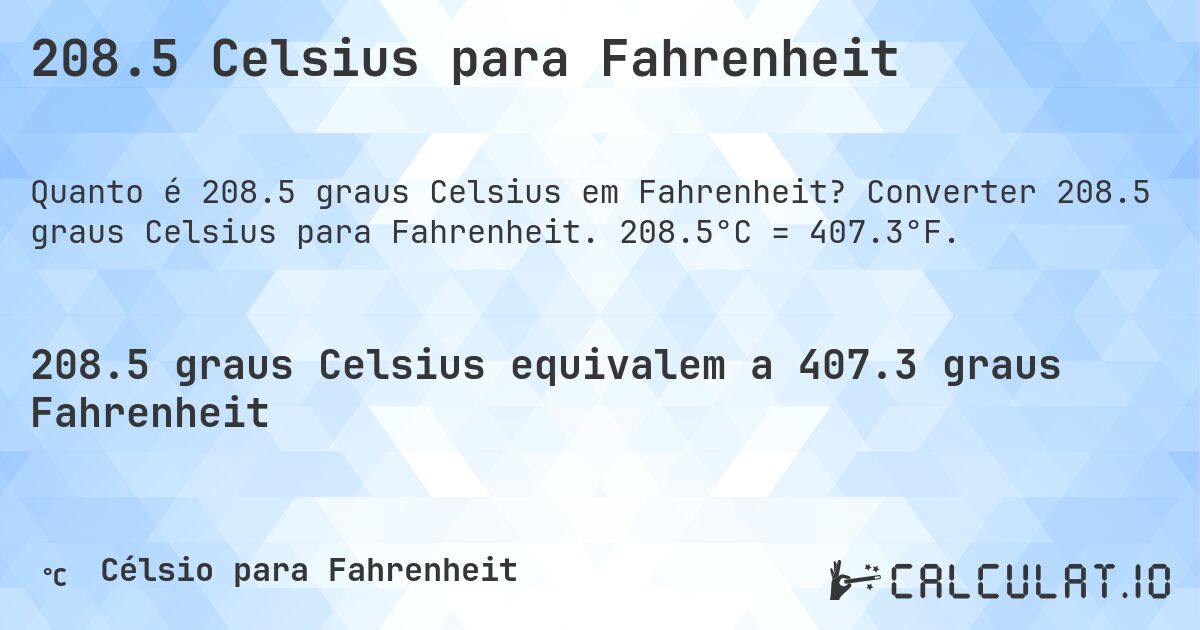 208.5 Celsius para Fahrenheit. Converter 208.5 graus Celsius para Fahrenheit. 208.5°C = 407.3°F.
