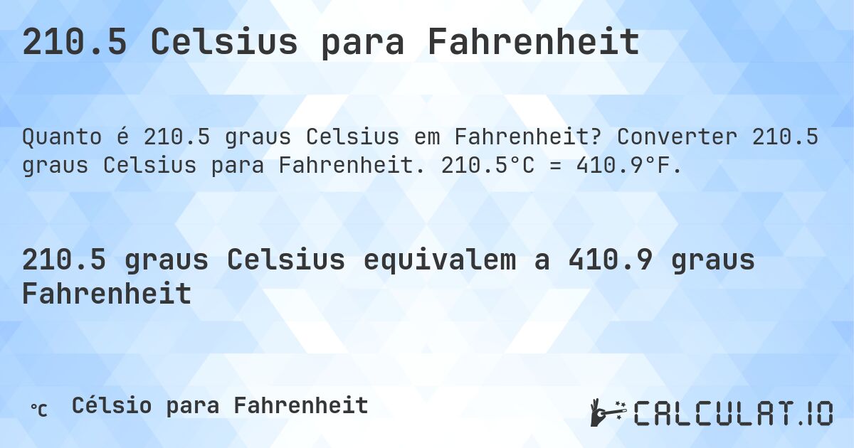 210.5 Celsius para Fahrenheit. Converter 210.5 graus Celsius para Fahrenheit. 210.5°C = 410.9°F.