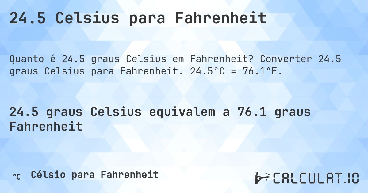 24.5 Celsius para Fahrenheit. Converter 24.5 graus Celsius para Fahrenheit. 24.5°C = 76.1°F.