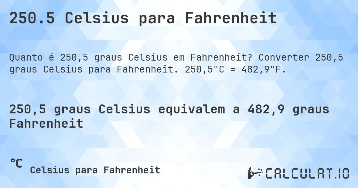 250.5 Celsius para Fahrenheit. Converter 250,5 graus Celsius para Fahrenheit. 250,5°C = 482,9°F.