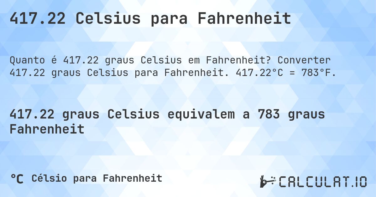 417.22 Celsius para Fahrenheit. Converter 417.22 graus Celsius para Fahrenheit. 417.22°C = 783°F.