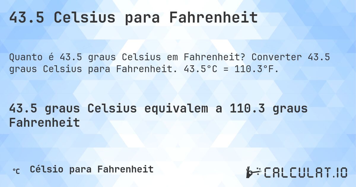 43.5 Celsius para Fahrenheit. Converter 43.5 graus Celsius para Fahrenheit. 43.5°C = 110.3°F.