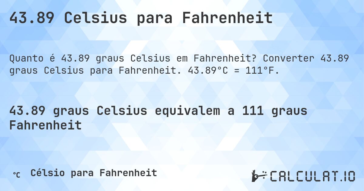 43.89 Celsius para Fahrenheit. Converter 43.89 graus Celsius para Fahrenheit. 43.89°C = 111°F.