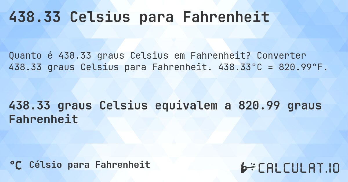 438.33 Celsius para Fahrenheit. Converter 438.33 graus Celsius para Fahrenheit. 438.33°C = 820.99°F.