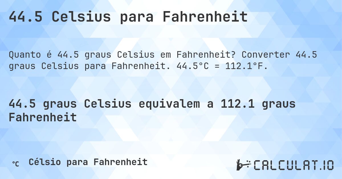 44.5 Celsius para Fahrenheit. Converter 44.5 graus Celsius para Fahrenheit. 44.5°C = 112.1°F.