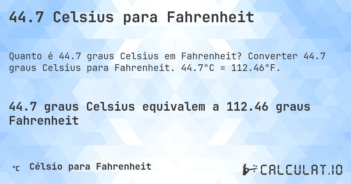 44.7 Celsius para Fahrenheit. Converter 44.7 graus Celsius para Fahrenheit. 44.7°C = 112.46°F.