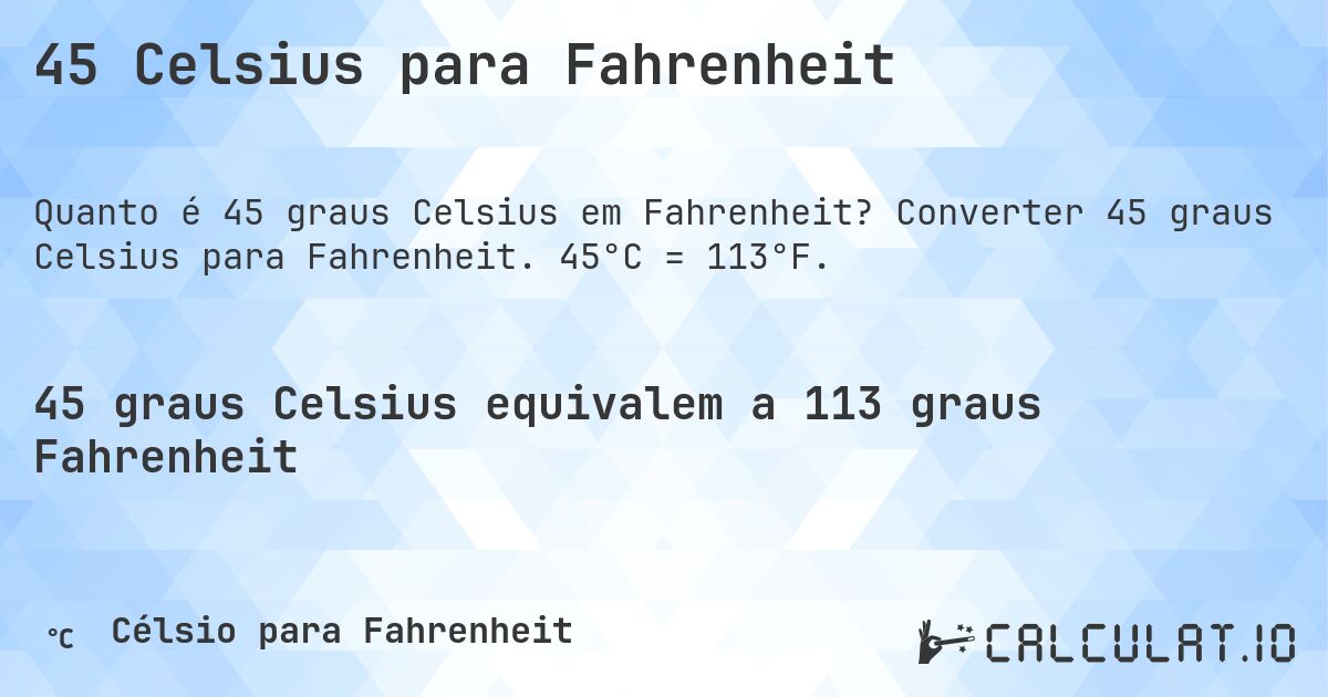 45 Celsius para Fahrenheit. Converter 45 graus Celsius para Fahrenheit. 45°C = 113°F.