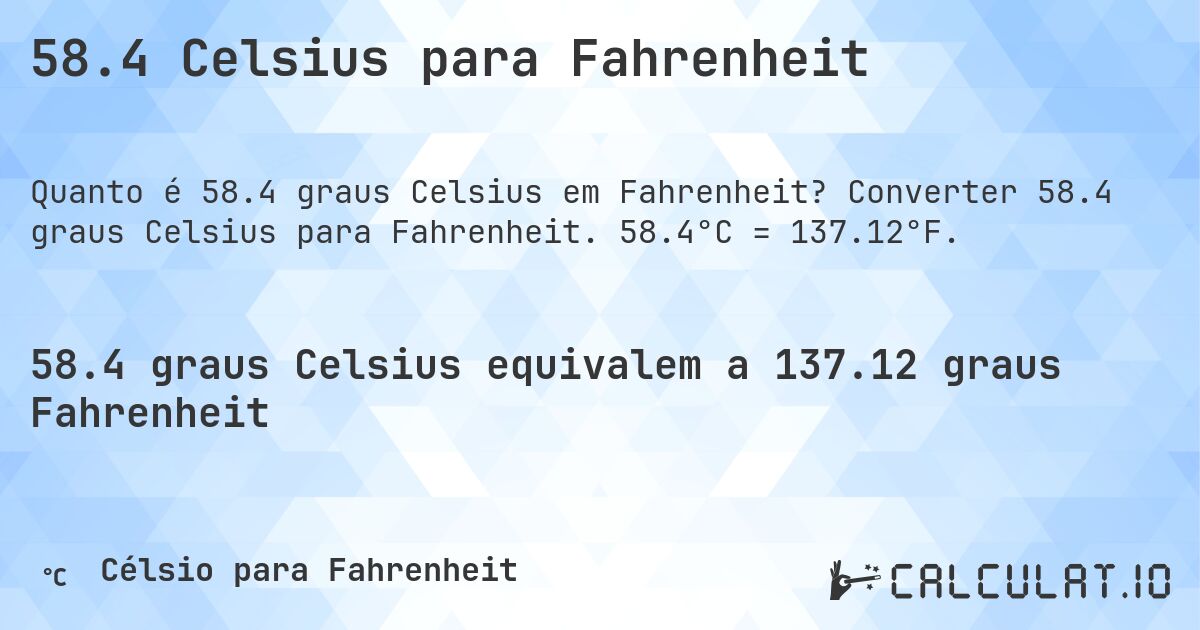 58.4 Celsius para Fahrenheit. Converter 58.4 graus Celsius para Fahrenheit. 58.4°C = 137.12°F.