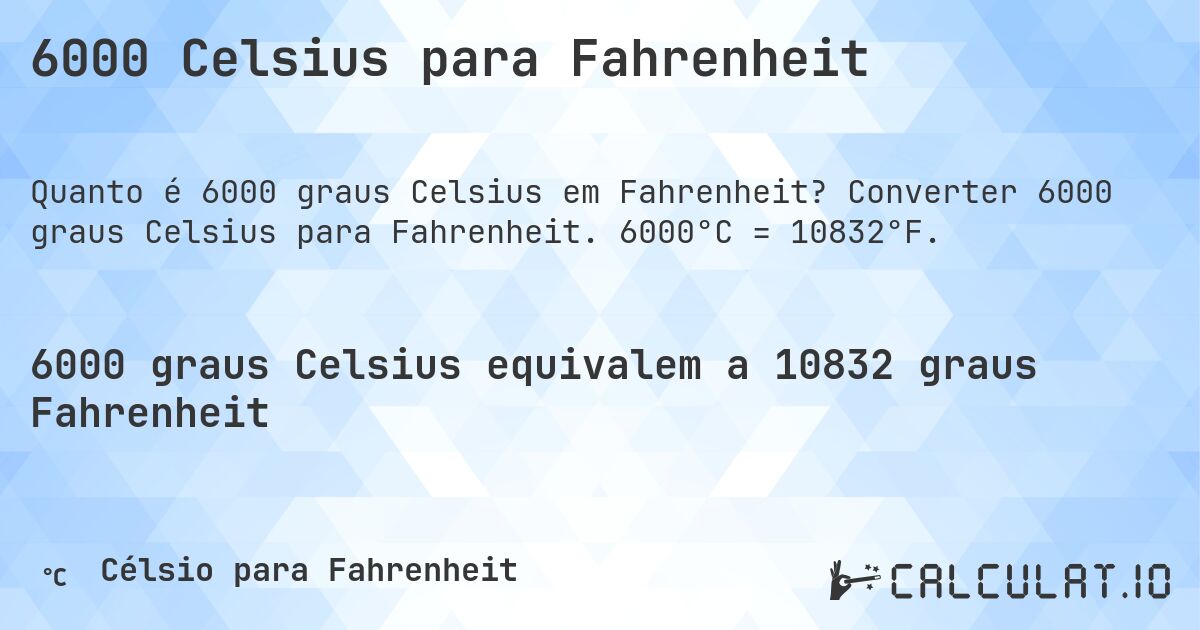 6000 Celsius para Fahrenheit. Converter 6000 graus Celsius para Fahrenheit. 6000°C = 10832°F.