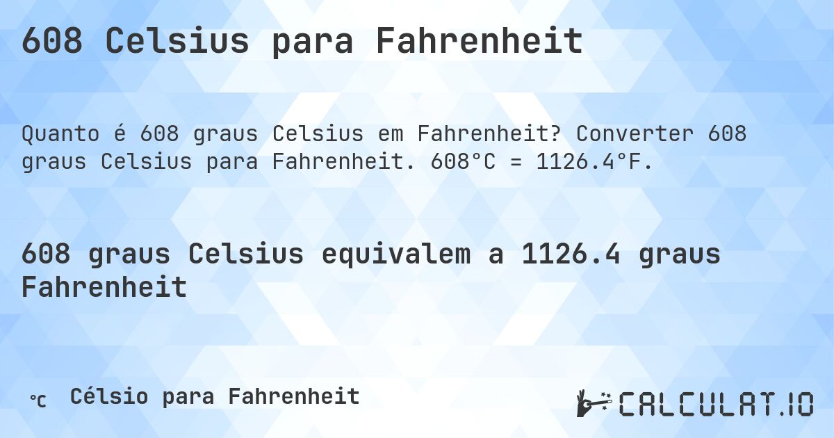 608 Celsius para Fahrenheit. Converter 608 graus Celsius para Fahrenheit. 608°C = 1126.4°F.