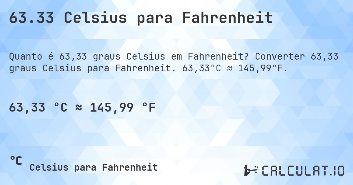 63.33 Celsius para Fahrenheit. Converter 63,33 graus Celsius para Fahrenheit. 63,33°C ≈ 145,99°F.