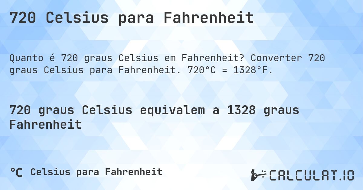 720 Celsius para Fahrenheit. Converter 720 graus Celsius para Fahrenheit. 720°C = 1328°F.