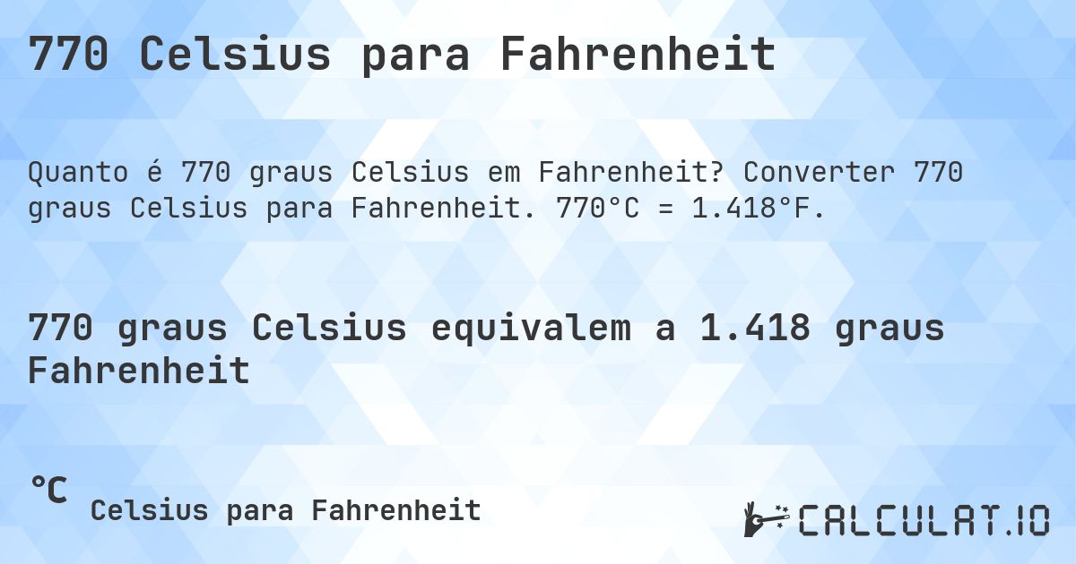 770 Celsius para Fahrenheit. Converter 770 graus Celsius para Fahrenheit. 770°C = 1.418°F.