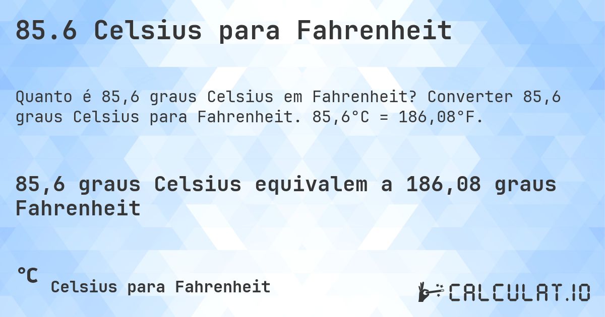 85.6 Celsius para Fahrenheit. Converter 85,6 graus Celsius para Fahrenheit. 85,6°C = 186,08°F.