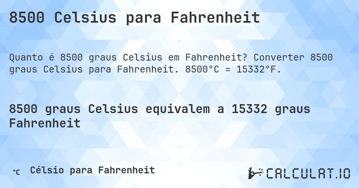 8500 Celsius para Fahrenheit. Converter 8500 graus Celsius para Fahrenheit. 8500°C = 15332°F.