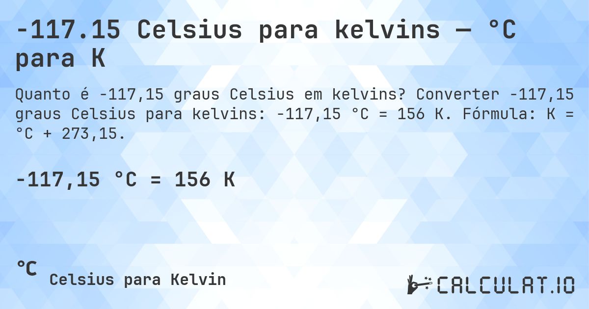 -117.15 Celsius para kelvins — °C para K. Converter -117,15 graus Celsius para kelvins: -117,15 °C = 156 K. Fórmula: K = °C + 273,15.