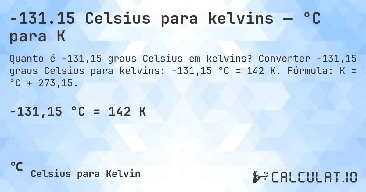 -131.15 Celsius para kelvins — °C para K. Converter -131,15 graus Celsius para kelvins: -131,15 °C = 142 K. Fórmula: K = °C + 273,15.