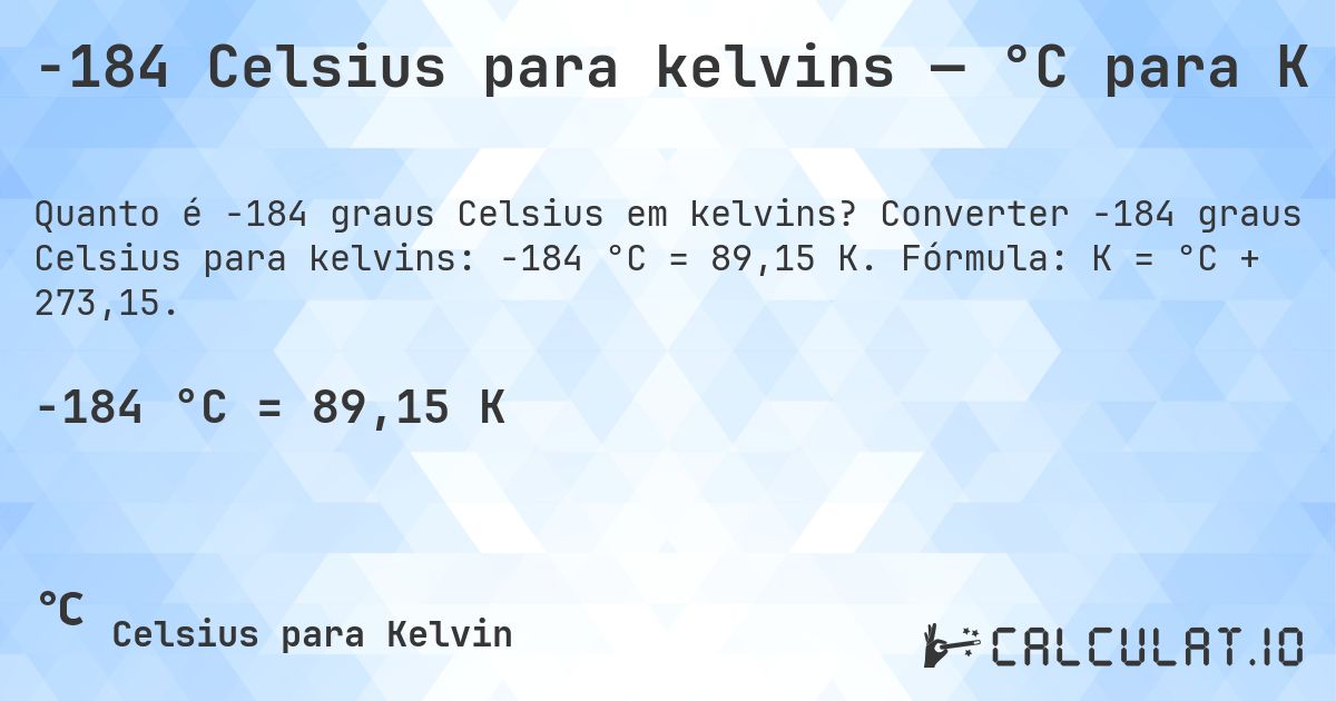-184 Celsius para kelvins — °C para K. Converter -184 graus Celsius para kelvins: -184 °C = 89,15 K. Fórmula: K = °C + 273,15.