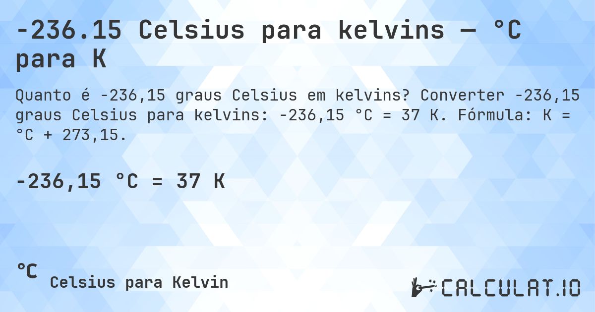 -236.15 Celsius para kelvins — °C para K. Converter -236,15 graus Celsius para kelvins: -236,15 °C = 37 K. Fórmula: K = °C + 273,15.