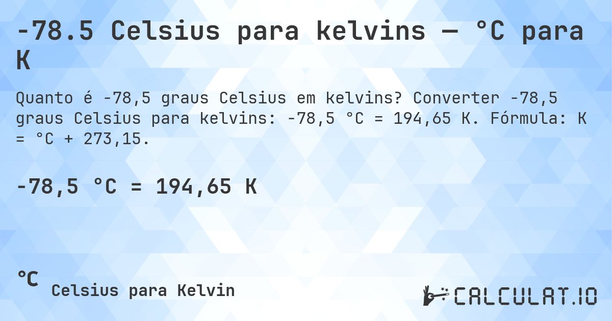 -78.5 Celsius para kelvins — °C para K. Converter -78,5 graus Celsius para kelvins: -78,5 °C = 194,65 K. Fórmula: K = °C + 273,15.