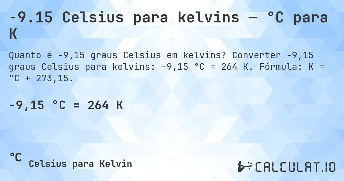 -9.15 Celsius para kelvins — °C para K. Converter -9,15 graus Celsius para kelvins: -9,15 °C = 264 K. Fórmula: K = °C + 273,15.