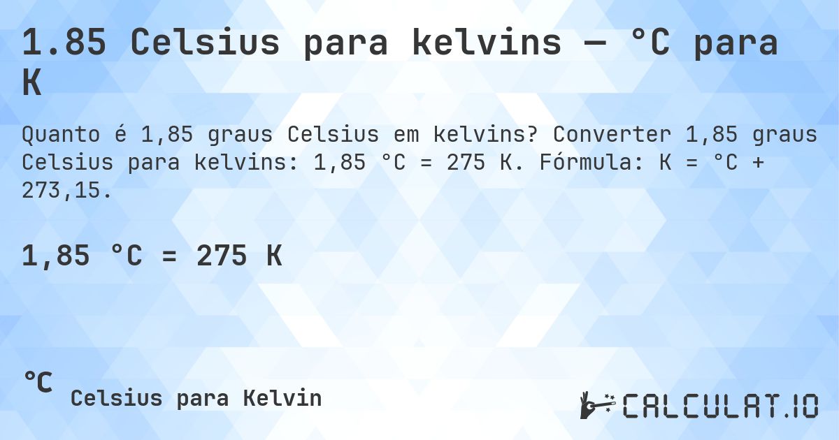 1.85 Celsius para kelvins — °C para K. Converter 1,85 graus Celsius para kelvins: 1,85 °C = 275 K. Fórmula: K = °C + 273,15.